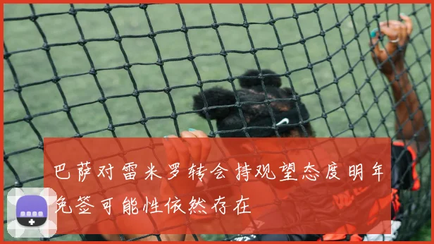 巴萨对雷米罗转会持观望态度明年免签可能性依然存在
