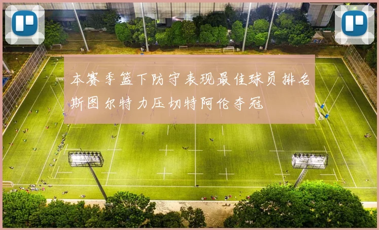 本赛季篮下防守表现最佳球员排名斯图尔特力压切特阿伦夺冠