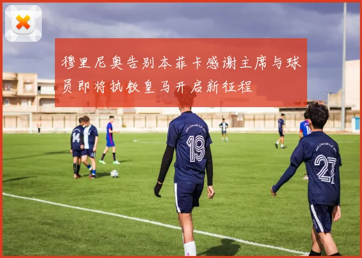 穆里尼奥告别本菲卡感谢主席与球员即将执教皇马开启新征程