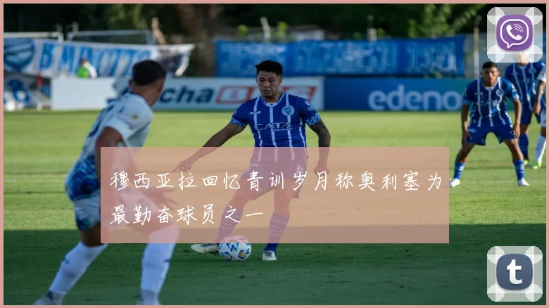 穆西亚拉回忆青训岁月称奥利塞为最勤奋球员之一