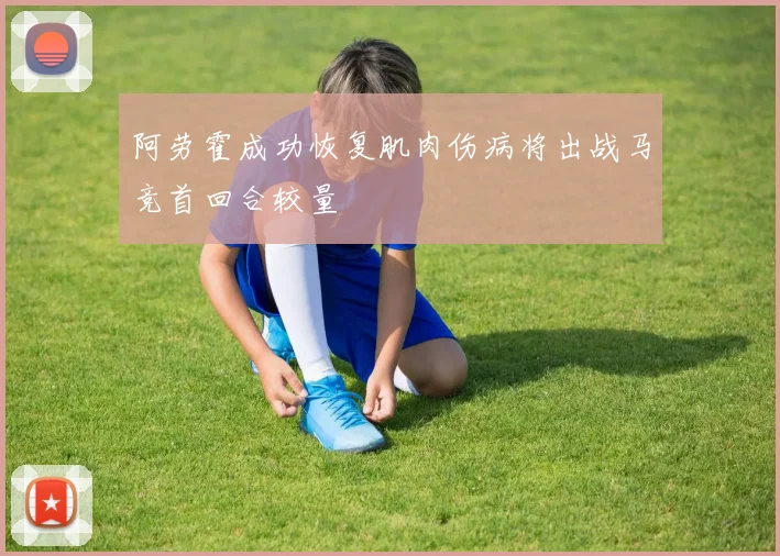 阿劳霍成功恢复肌肉伤病将出战马竞首回合较量