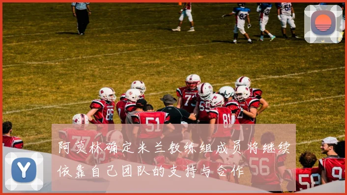 阿莫林确定米兰教练组成员将继续依靠自己团队的支持与合作