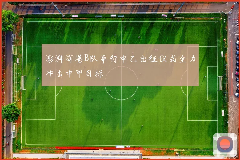 澎湃海港B队举行中乙出征仪式全力冲击中甲目标