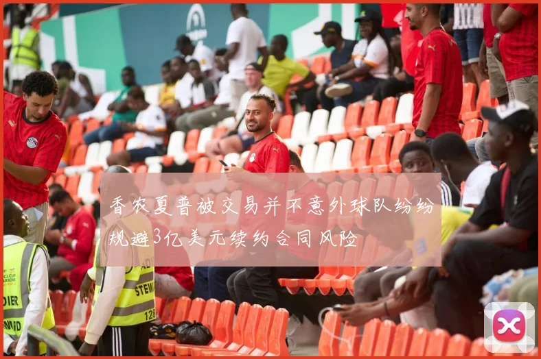 香农夏普被交易并不意外球队纷纷规避3亿美元续约合同风险